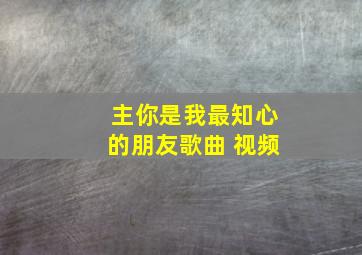 主你是我最知心的朋友歌曲 视频